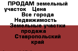 ПРОДАМ земельный участок › Цена ­ 300 000 - Все города Недвижимость » Земельные участки продажа   . Ставропольский край